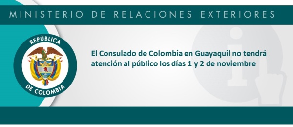 El Consulado de Colombia en Guayaquil informa que los días 1 y 2 de noviembre de 2018 no habrá atención 