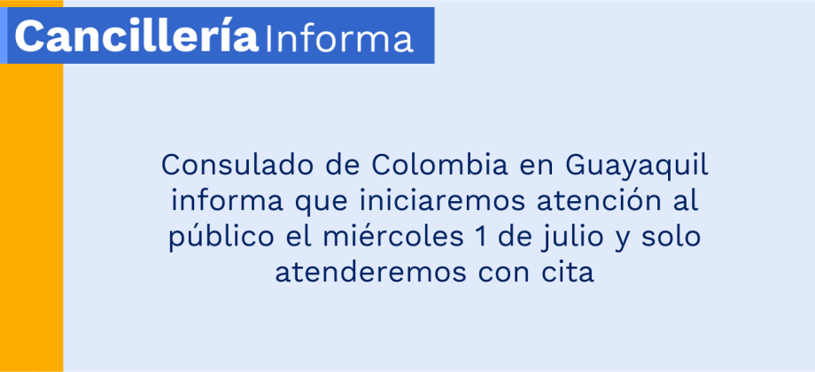 Consulado de Colombia en Guayaquil informa que iniciaremos atención al público el miércoles 1 de julio y solo atenderemos con cita