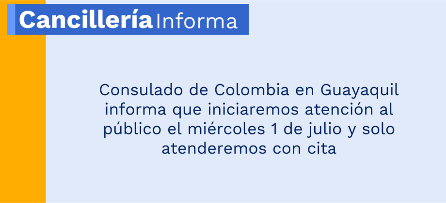 Consulado de Colombia en Guayaquil informa que iniciaremos atención al público el miércoles 1 de julio y solo atenderemos con cita